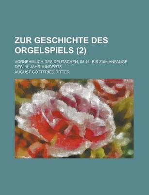 Book cover for Zur Geschichte Des Orgelspiels; Vornehmlich Des Deutschen, Im 14. Bis Zum Anfange Des 18. Jahrhunderts (2)