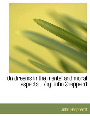 Book cover for On Dreams in the Mental and Moral Aspects... /By John Sheppard