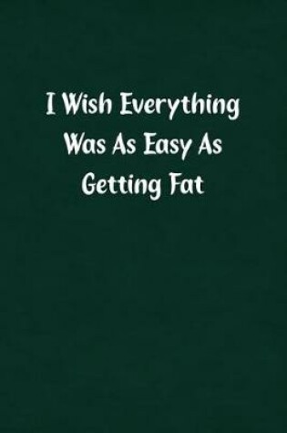 Cover of I Wish Everything Was as Easy as Getting Fat