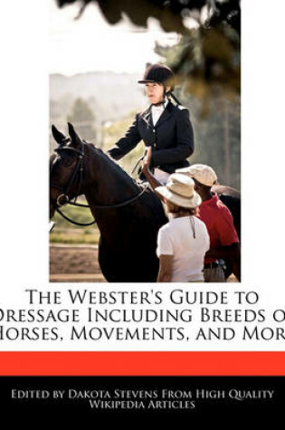 Cover of The Webster's Guide to Dressage Including Breeds of Horses, Movements, and More