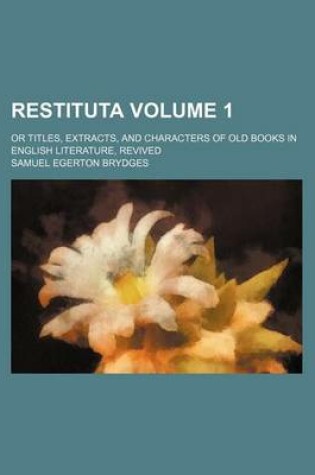 Cover of Restituta; Or Titles, Extracts, and Characters of Old Books in English Literature, Revived Volume 1