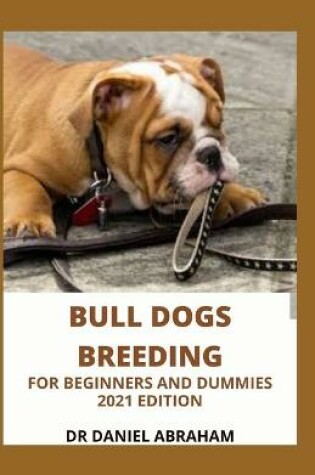 Cover of Bull Dogs Breeding for Beginners and Dummies. 2021 Edition