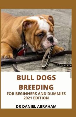 Book cover for Bull Dogs Breeding for Beginners and Dummies. 2021 Edition