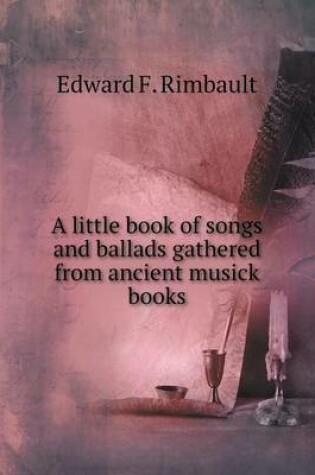 Cover of A little book of songs and ballads gathered from ancient musick books