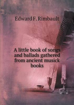 Book cover for A little book of songs and ballads gathered from ancient musick books