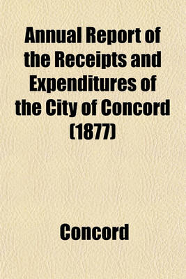 Book cover for Annual Report of the Receipts and Expenditures of the City of Concord (1877)