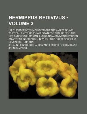 Book cover for Hermippus Redivivus (Volume 3); Or, the Sage's Triumph Over Old Age and Te Grave, Wherein, a Method Is Laid Down for Prolonging the Life and Vigour of Man. Including a Commentary Upon an Antient Inscription, in Which This Great Secret Is Revealed London