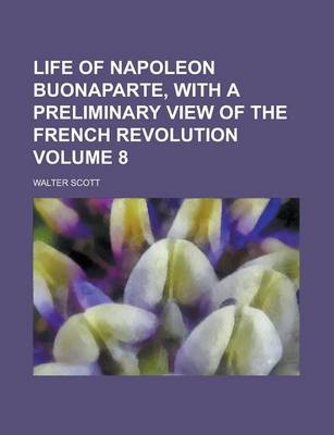 Book cover for Life of Napoleon Buonaparte, with a Preliminary View of the French Revolution Volume 8