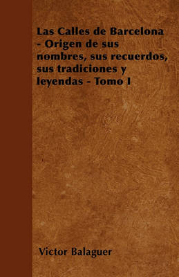 Book cover for Las Calles de Barcelona - Origen de Sus Nombres, Sus Recuerdos, Sus Tradiciones Y Leyendas - Tomo I