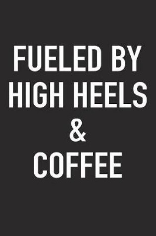 Cover of Fueled by High Heels and Coffee