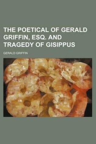 Cover of The Poetical of Gerald Griffin, Esq. and Tragedy of Gisippus