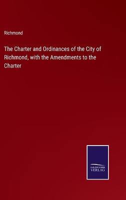 Book cover for The Charter and Ordinances of the City of Richmond, with the Amendments to the Charter