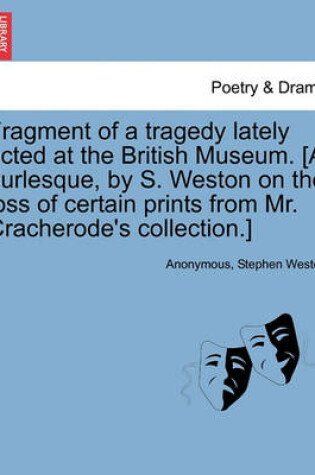 Cover of Fragment of a Tragedy Lately Acted at the British Museum. [a Burlesque, by S. Weston on the Loss of Certain Prints from Mr. Cracherode's Collection.]