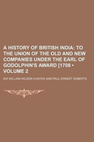 Cover of A History of British India (Volume 2); To the Union of the Old and New Companies Under the Earl of Godolphin's Award 1708