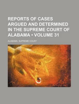 Book cover for Reports of Cases Argued and Determined in the Supreme Court of Alabama (Volume 31)