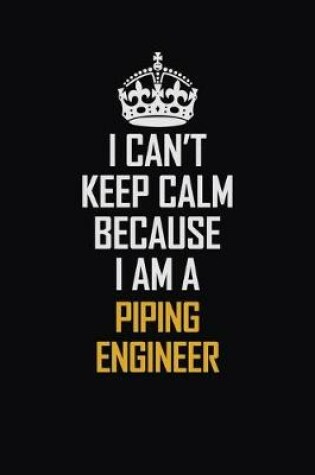 Cover of I Can't Keep Calm Because I Am A Piping Engineer