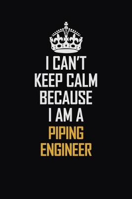 Book cover for I Can't Keep Calm Because I Am A Piping Engineer