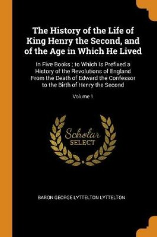 Cover of The History of the Life of King Henry the Second, and of the Age in Which He Lived