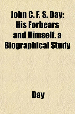 Cover of John C. F. S. Day; His Forbears and Himself. a Biographical Study