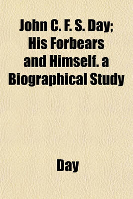 Book cover for John C. F. S. Day; His Forbears and Himself. a Biographical Study