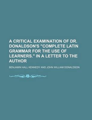 Book cover for A Critical Examination of Dr. Donaldson's "Complete Latin Grammar for the Use of Learners." in a Letter to the Author