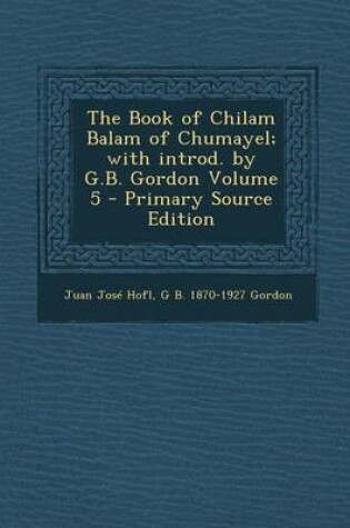 Cover of The Book of Chilam Balam of Chumayel; With Introd. by G.B. Gordon Volume 5