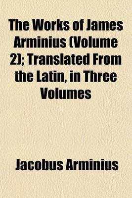 Book cover for The Works of James Arminius (Volume 2); Translated from the Latin, in Three Volumes