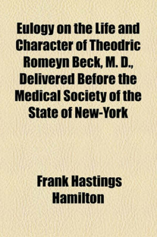 Cover of Eulogy on the Life and Character of Theodric Romeyn Beck, M. D., Delivered Before the Medical Society of the State of New-York