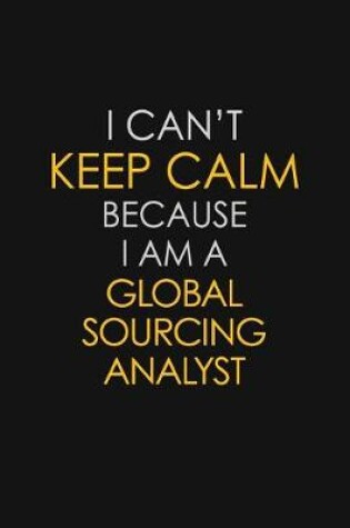 Cover of I Can't Keep Calm Because I Am A Global Sourcing Analyst