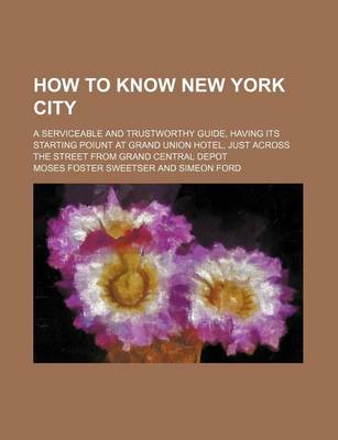 Book cover for How to Know New York City; A Serviceable and Trustworthy Guide, Having Its Starting Poiunt at Grand Union Hotel, Just Across the Street from Grand Central Depot