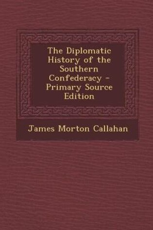 Cover of The Diplomatic History of the Southern Confederacy - Primary Source Edition