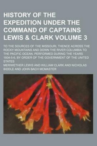 Cover of History of the Expedition Under the Command of Captains Lewis & Clark; To the Sources of the Missouri, Thence Across the Rocky Mountains and Down the River Columbia to the Pacific Ocean, Performed During the Years 1804-5-6, by Volume 3