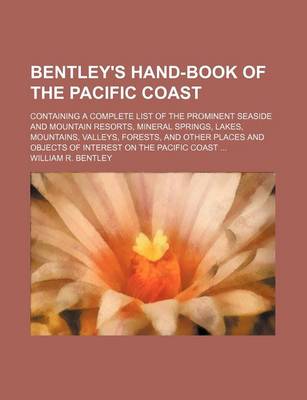 Book cover for Bentley's Hand-Book of the Pacific Coast; Containing a Complete List of the Prominent Seaside and Mountain Resorts, Mineral Springs, Lakes, Mountains, Valleys, Forests, and Other Places and Objects of Interest on the Pacific Coast