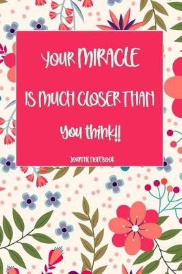 Book cover for Your Miracle Is Much Closer Than You Think!! Journal Notebook