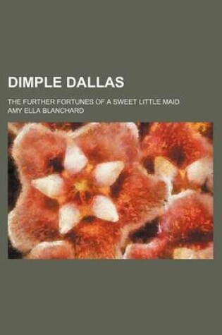 Cover of Dimple Dallas; The Further Fortunes of a Sweet Little Maid