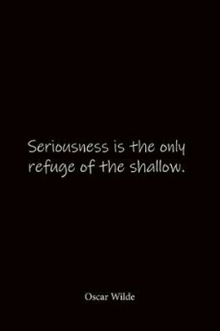 Cover of Seriousness is the only refuge of the shallow. Oscar Wilde