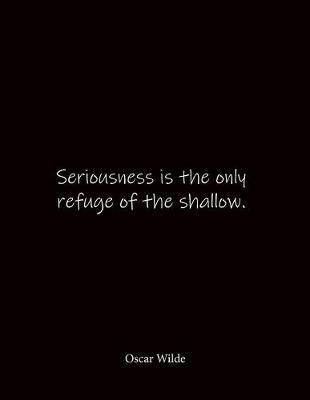 Book cover for Seriousness is the only refuge of the shallow. Oscar Wilde