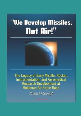 Book cover for We Develop Missiles, Not Air! The Legacy of Early Missile, Rocket, Instrumentation, and Aeromedical Research Development at Holloman Air Force Base, Project Manhigh