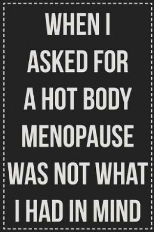 Cover of When I Asked for a Hot Body Menopause Was Not What I Had in Mind