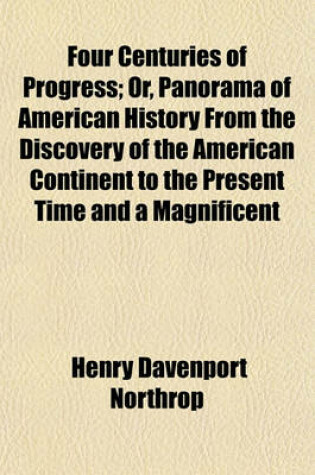 Cover of Four Centuries of Progress; Or, Panorama of American History from the Discovery of the American Continent to the Present Time and a Magnificent