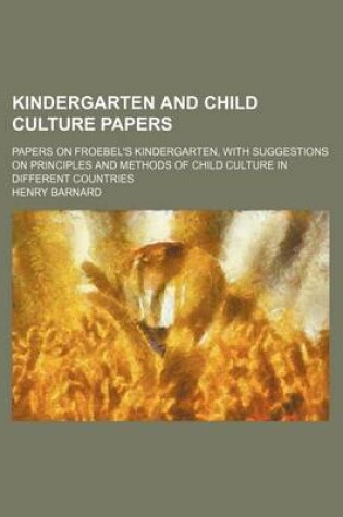Cover of Kindergarten and Child Culture Papers; Papers on Froebel's Kindergarten, with Suggestions on Principles and Methods of Child Culture in Different Countries