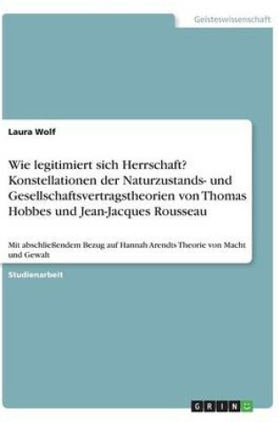 Cover of Wie legitimiert sich Herrschaft? Konstellationen der Naturzustands- und Gesellschaftsvertragstheorien von Thomas Hobbes und Jean-Jacques Rousseau
