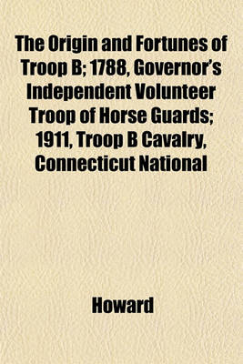 Book cover for The Origin and Fortunes of Troop B; 1788, Governor's Independent Volunteer Troop of Horse Guards; 1911, Troop B Cavalry, Connecticut National