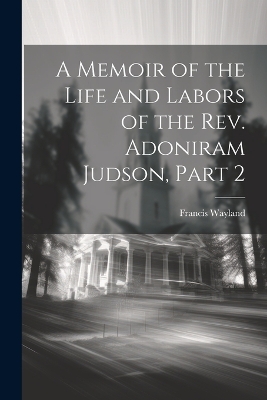 Book cover for A Memoir of the Life and Labors of the Rev. Adoniram Judson, Part 2