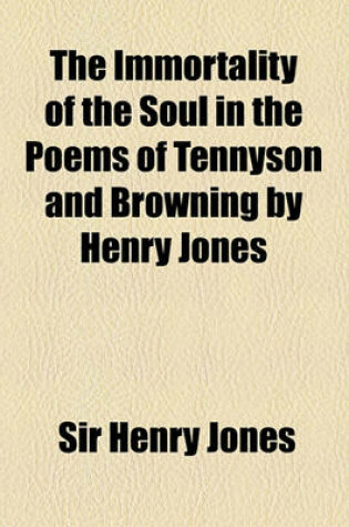 Cover of The Immortality of the Soul in the Poems of Tennyson and Browning by Henry Jones