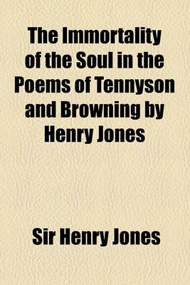 Book cover for The Immortality of the Soul in the Poems of Tennyson and Browning by Henry Jones