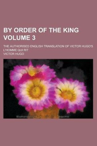 Cover of By Order of the King; The Authorised English Translation of Victor Hugo's L'Homme Qui Rit Volume 3