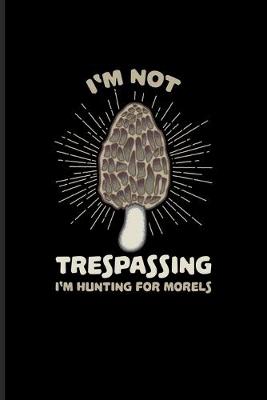 Cover of I'm Not Trespassing I'm Hunting For Morels