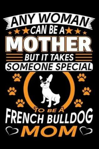 Cover of Any Woman Can Be A Mother But It Takes Someone Special To Be A French Bulldog Mom