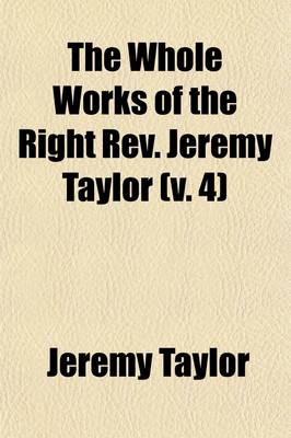 Book cover for The Whole Works of the Right REV. Jeremy Taylor (Volume 4); The Rule and Exercises of Holy Living and Dying